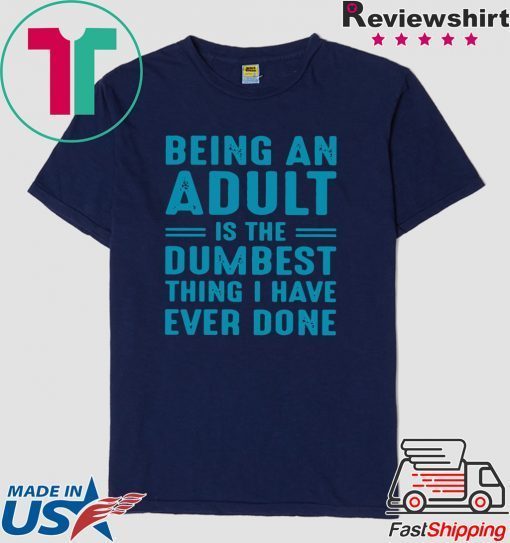 Being an adult is the dumbest thing I have ever done Gift T-Shirts