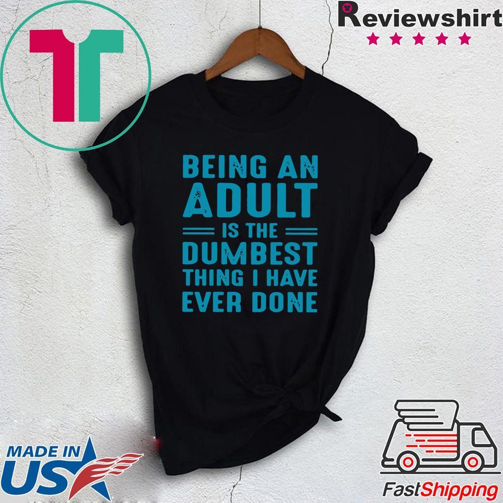 Being an adult is the dumbest thing I have ever done Gift T-Shirts