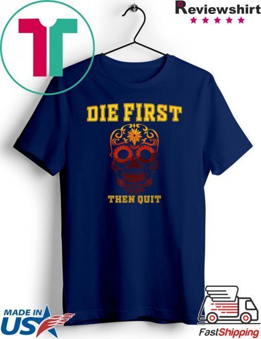 Die First Then Quit Motivational Gift T-Shirts