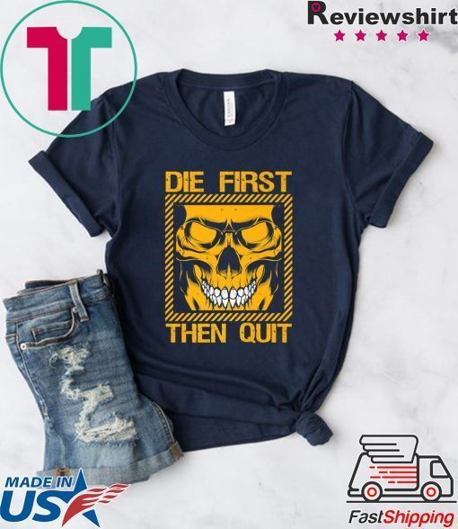 Die First Then Quit Gift T-Shirt
