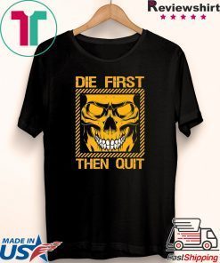 Die First Then Quit Gift T-Shirt
