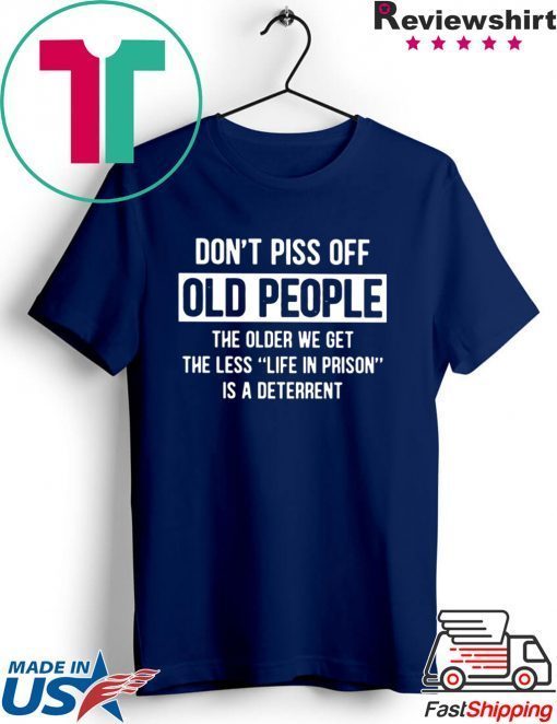 Don't Piss Off Old People The Older We Get The Less Life In Prison Is A Deterrent Gift T-Shirts