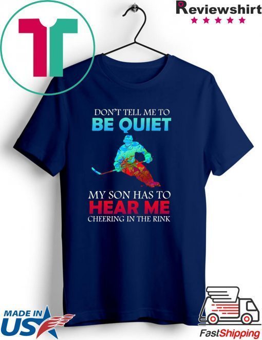Don’t Tell Me To Be Quiet My Son Has to Hear Me Cheering In The Rink Gift T-Shirts