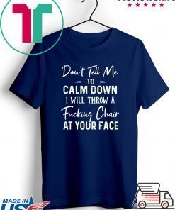 Don’t Tell Me To Calm Down I Will Throw A Fucking Chair At Your Fake Gift T-Shirts