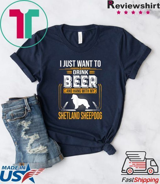 Drink Beer And Hang With My Shetland Sheepdog Gift T-Shirts