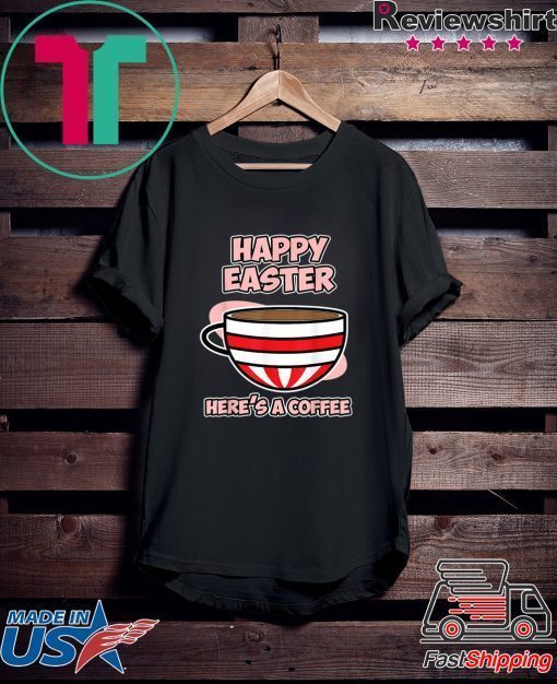 Easter Coffee Shirt Happy Easter Here’s a Coffee Gift T-Shirts