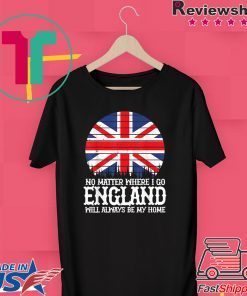 England People Flag Always Be My Home Saying Idea Gift T-Shirts