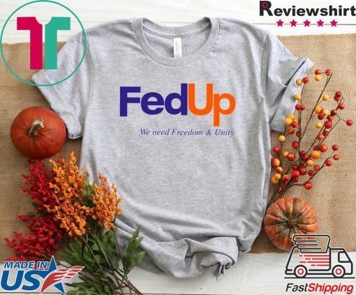 FedUP We Need Freedom And Unity Gift T-Shirts