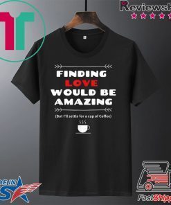 Finding Love and Coffee would be Amazing Gift T-Shirts