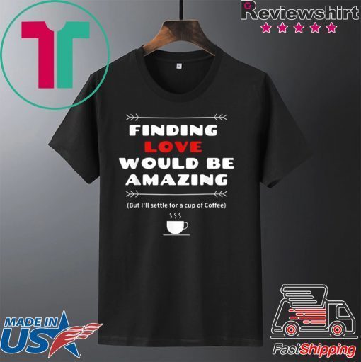 Finding Love and Coffee would be Amazing Gift T-Shirts