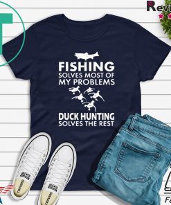 Fishing Solves Most Of My Problems Duck Hunting Solves The Rest Gift T-Shirts