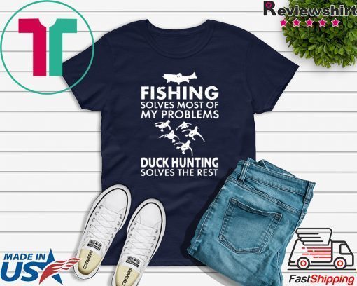 Fishing Solves Most Of My Problems Duck Hunting Solves The Rest Gift T-Shirts