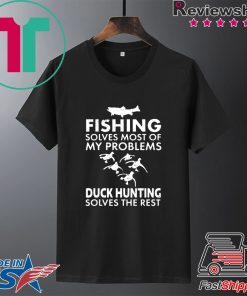 Fishing Solves Most Of My Problems Duck Hunting Solves The Rest Gift T-Shirts