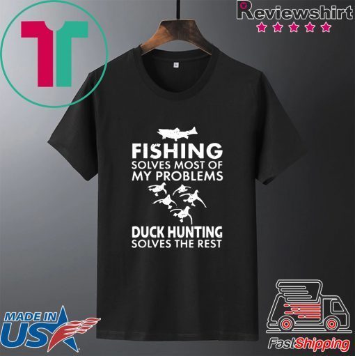 Fishing Solves Most Of My Problems Duck Hunting Solves The Rest Gift T-Shirts