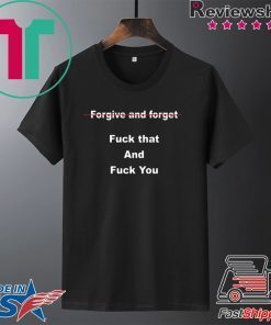 Forgive and forget fuck that and fuck you Gift T-Shirt