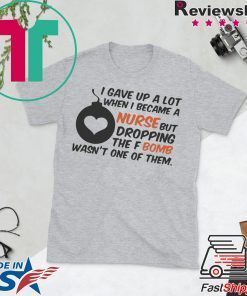 Gave up A Lot When I Became A Nurse But Dropping The Fbomb Wasn’t One Of Them Gift T-Shirts