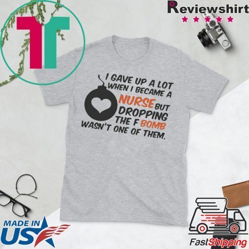 Gave up A Lot When I Became A Nurse But Dropping The Fbomb Wasn’t One Of Them Gift T-Shirts