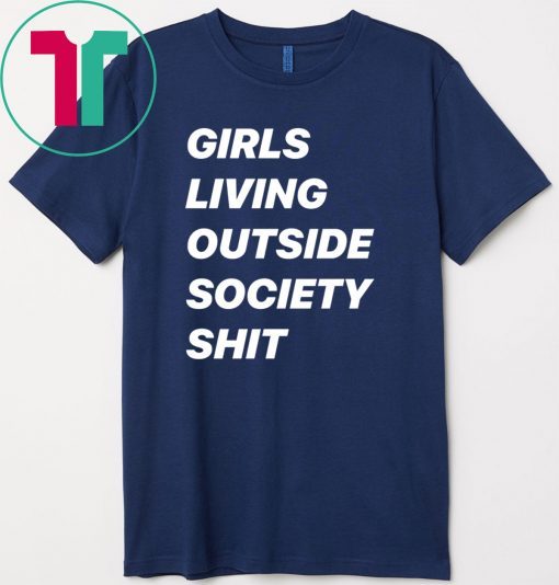 Girls Living Outside Society Shit Gift Shirts