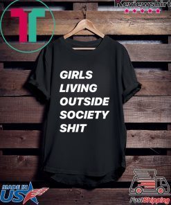 Girls Living Outside Society Shit Gift Shirts