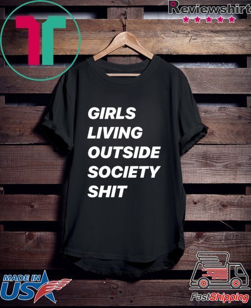 Girls Living Outside Society Shit Gift Shirts