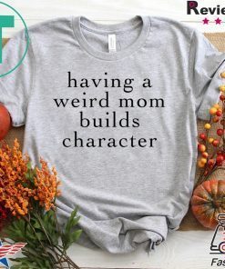 Having A Weird Mom Builds Character Gift T-Shirts