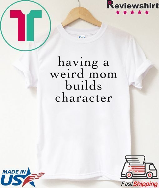 Having A Weird Mom Builds Character Gift T-Shirts