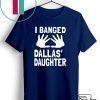 I Banged Dallas' Daughter Gift T-Shirts