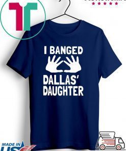 I Banged Dallas' Daughter Gift T-Shirts