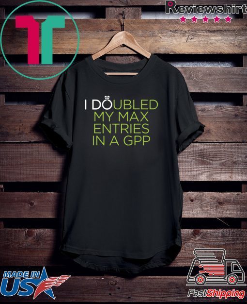 I Doubled My Max Entries In A GPP Gift T-Shirts