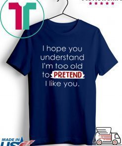 I Hope You Understand I’m Too Old To Pretend I Like You Gift T-Shirt