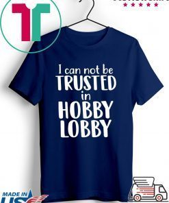 I can not be trusted in hobby lobby Gift T-Shirt