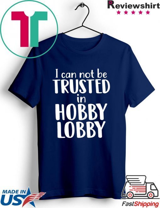 I can not be trusted in hobby lobby Gift T-Shirt