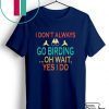 I don't always go birding oh wait yes i do Gift T-Shirts