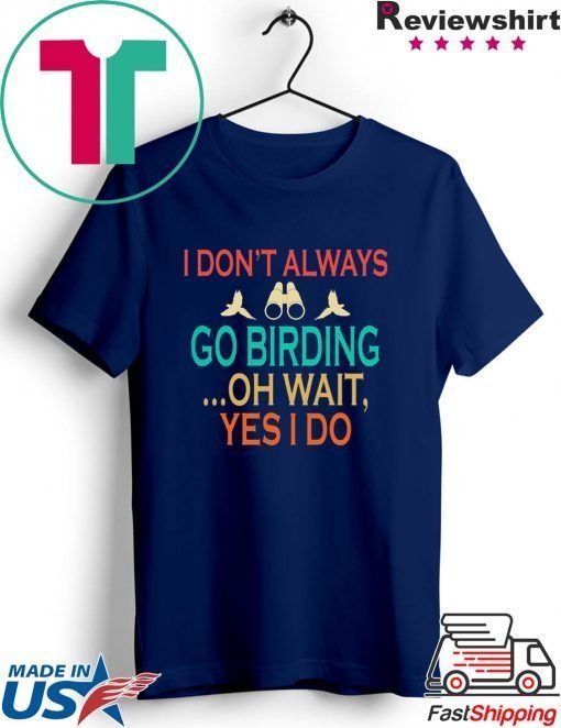 I don't always go birding oh wait yes i do Gift T-Shirts