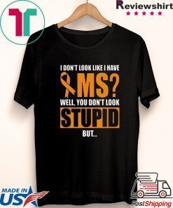 I don’t look like i have MS Warrior Cancer well you alook stupid Gift T-Shirt
