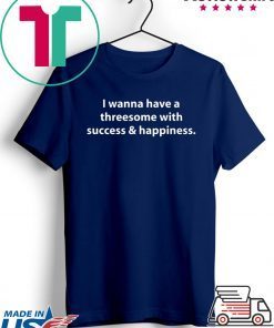 I wanna have a threesome with success happiness Gift T-Shirts