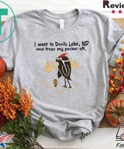 I went to Devils Lake ND and froze my pecker off Gift T-Shirt