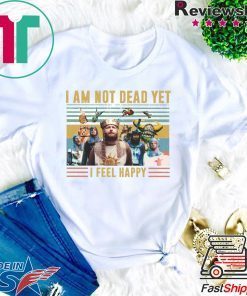 Iam Not Dead Yet I Feel Happy Gift T-Shirts