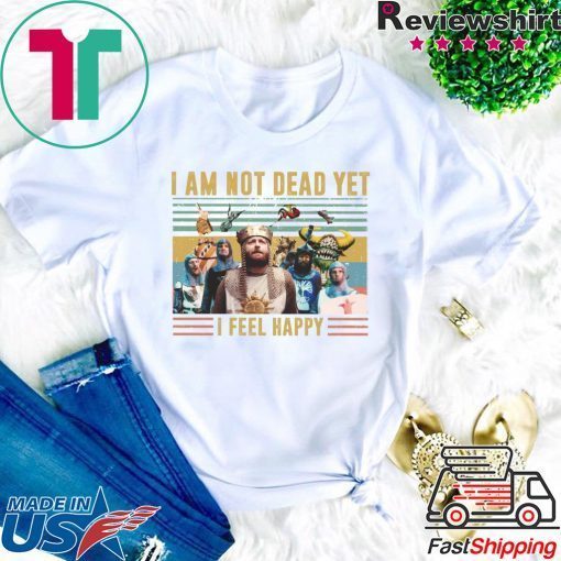 Iam Not Dead Yet I Feel Happy Gift T-Shirts