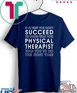 If At First You Don't Succeed Try Doing What Your Physical Therapist Told Gift T-Shirts