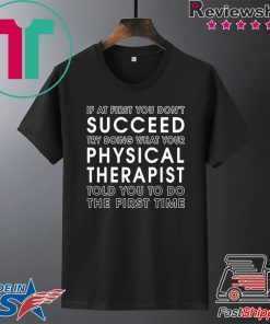 If At First You Don't Succeed Try Doing What Your Physical Therapist Told Gift T-Shirts