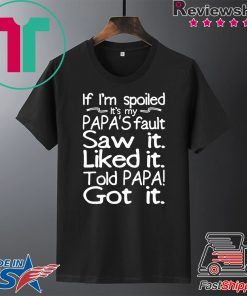 If I'm spoiled Papa's fault Saw it Liked it Told Papa Got it Gift T-Shirt