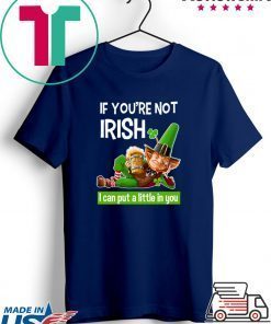 If You’re Not Irish I Can Put A Little In You Gift T-Shirts