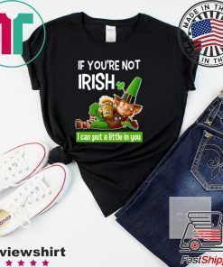 If You’re Not Irish I Can Put A Little In You Gift T-Shirts