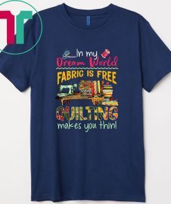 In my Dream world Fabric is free Quilting makes you thin 2020 T-Shirt