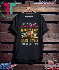 In my Dream world Fabric is free Quilting makes you thin 2020 T-Shirt