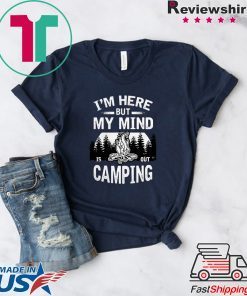 I’m Here But My Mind Is Out Camping Gift T-Shirts