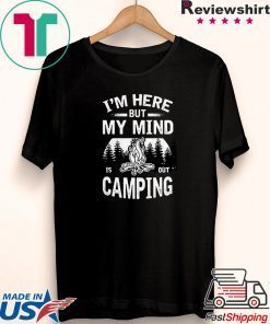 I’m Here But My Mind Is Out Camping Gift T-Shirts