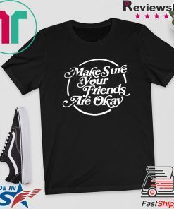 Make Sure Your Friends Are Okay Gift T-Shirts