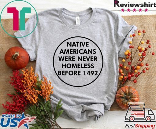 Native Americans Were Never Homeless Before 1492 Gift T-Shirts